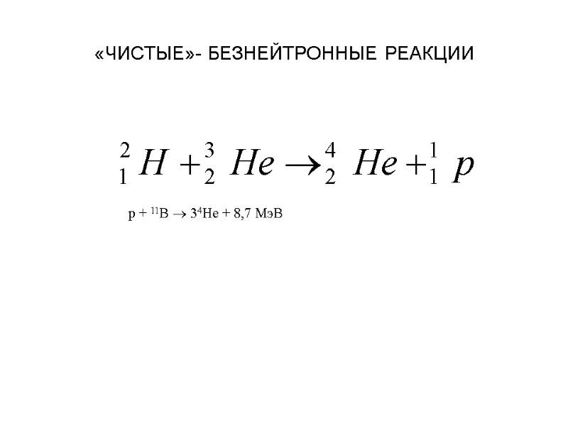 «ЧИСТЫЕ»- БЕЗНЕЙТРОННЫЕ РЕАКЦИИ p + 11B  34He + 8,7 МэВ